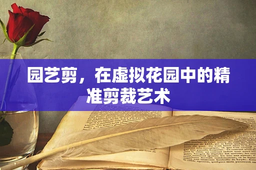 园艺剪，在虚拟花园中的精准剪裁艺术