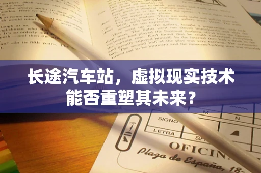 长途汽车站，虚拟现实技术能否重塑其未来？