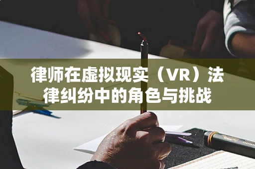 律师在虚拟现实（VR）法律纠纷中的角色与挑战