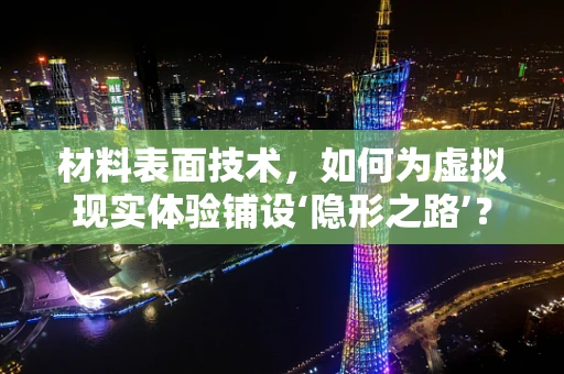 材料表面技术，如何为虚拟现实体验铺设‘隐形之路’？