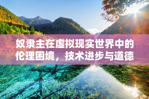 奴隶主在虚拟现实世界中的伦理困境，技术进步与道德责任的平衡