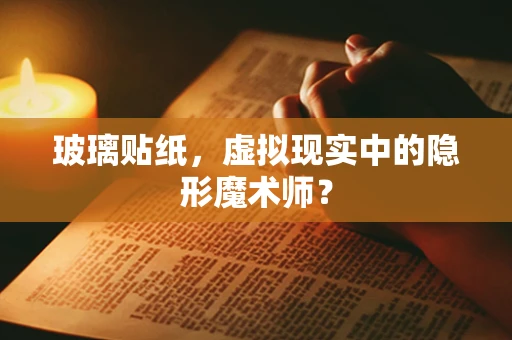 玻璃贴纸，虚拟现实中的隐形魔术师？