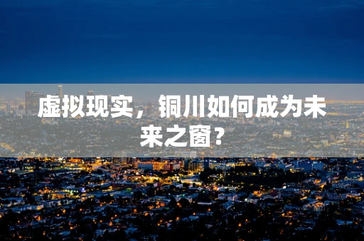 虚拟现实，铜川如何成为未来之窗？