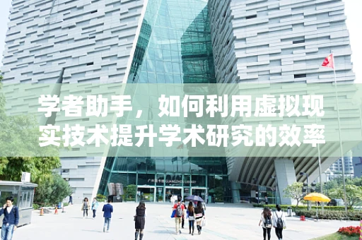 学者助手，如何利用虚拟现实技术提升学术研究的效率与深度？
