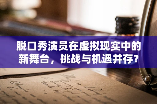脱口秀演员在虚拟现实中的新舞台，挑战与机遇并存？