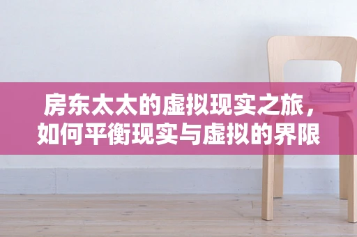 房东太太的虚拟现实之旅，如何平衡现实与虚拟的界限？