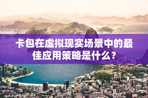 卡包在虚拟现实场景中的最佳应用策略是什么？