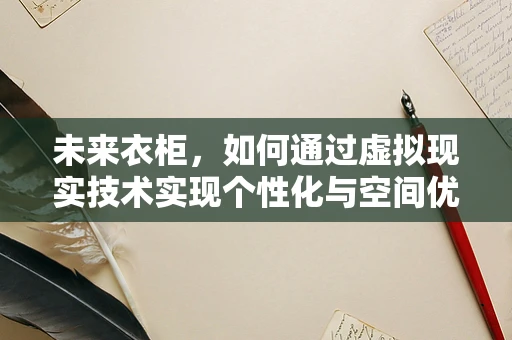 未来衣柜，如何通过虚拟现实技术实现个性化与空间优化？