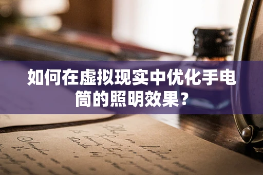 如何在虚拟现实中优化手电筒的照明效果？