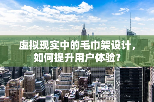 虚拟现实中的毛巾架设计，如何提升用户体验？