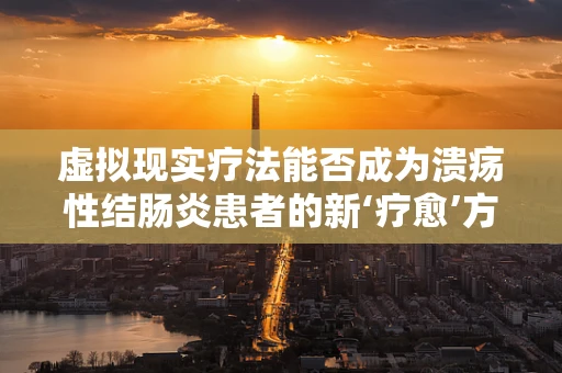 虚拟现实疗法能否成为溃疡性结肠炎患者的新‘疗愈’方式？