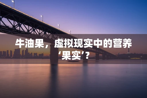 牛油果，虚拟现实中的营养‘果实’？
