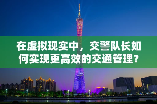 在虚拟现实中，交警队长如何实现更高效的交通管理？