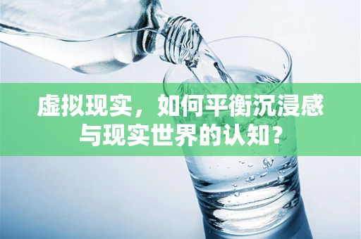 虚拟现实，如何平衡沉浸感与现实世界的认知？