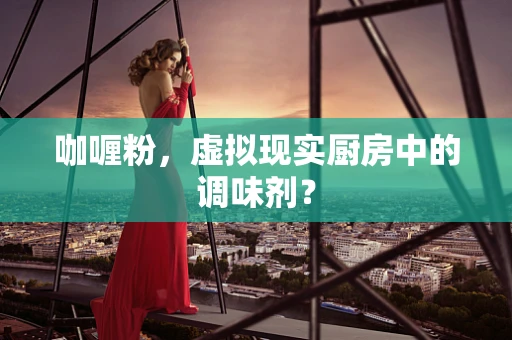 咖喱粉，虚拟现实厨房中的调味剂？