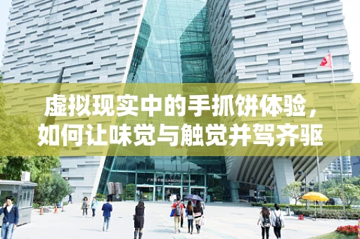 虚拟现实中的手抓饼体验，如何让味觉与触觉并驾齐驱？