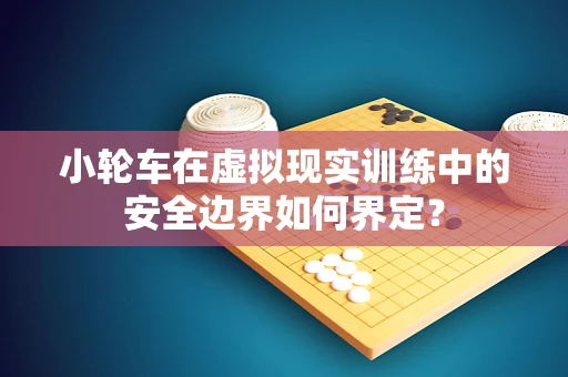 小轮车在虚拟现实训练中的安全边界如何界定？