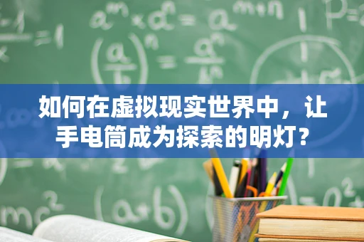 如何在虚拟现实世界中，让手电筒成为探索的明灯？