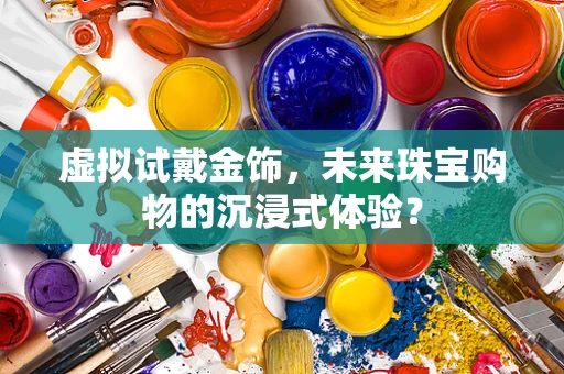 虚拟试戴金饰，未来珠宝购物的沉浸式体验？