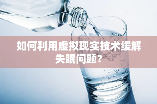 如何利用虚拟现实技术缓解失眠问题？
