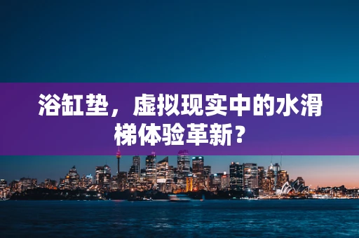 浴缸垫，虚拟现实中的水滑梯体验革新？