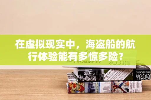 在虚拟现实中，海盗船的航行体验能有多惊多险？