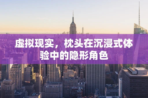 虚拟现实，枕头在沉浸式体验中的隐形角色