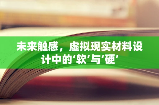 未来触感，虚拟现实材料设计中的‘软’与‘硬’