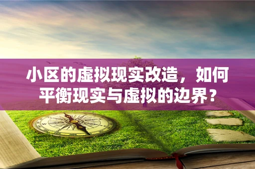 小区的虚拟现实改造，如何平衡现实与虚拟的边界？