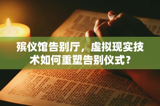 殡仪馆告别厅，虚拟现实技术如何重塑告别仪式？