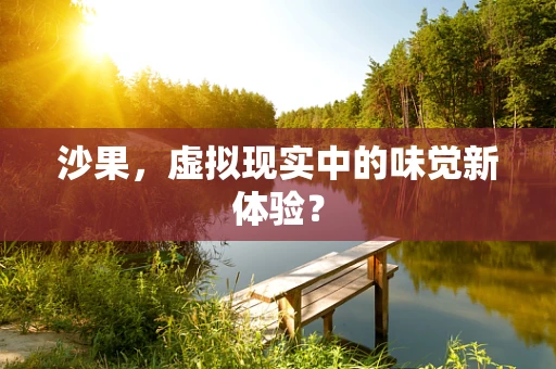 沙果，虚拟现实中的味觉新体验？