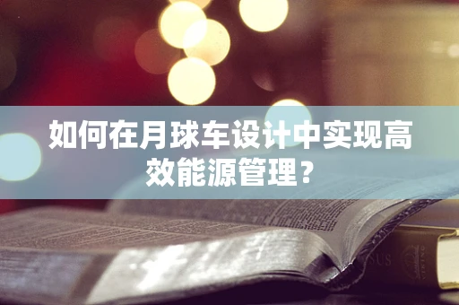 如何在月球车设计中实现高效能源管理？