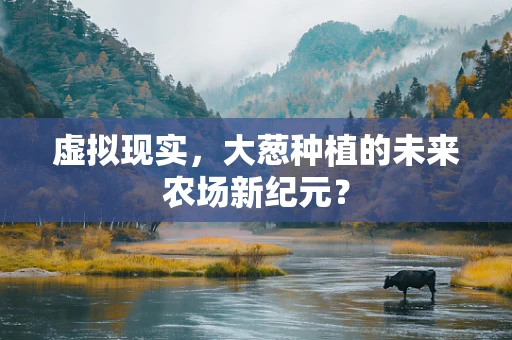 虚拟现实，大葱种植的未来农场新纪元？