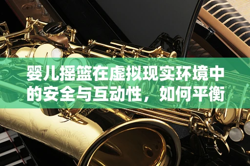 婴儿摇篮在虚拟现实环境中的安全与互动性，如何平衡？