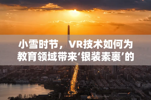 小雪时节，VR技术如何为教育领域带来‘银装素裹’的变革？