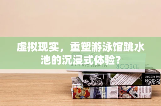 虚拟现实，重塑游泳馆跳水池的沉浸式体验？