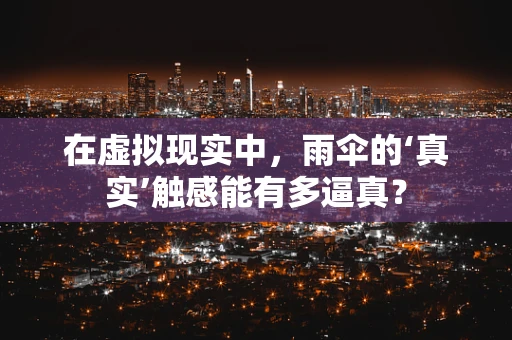 在虚拟现实中，雨伞的‘真实’触感能有多逼真？