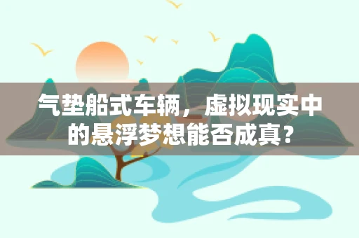 气垫船式车辆，虚拟现实中的悬浮梦想能否成真？