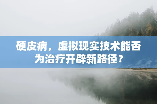 硬皮病，虚拟现实技术能否为治疗开辟新路径？