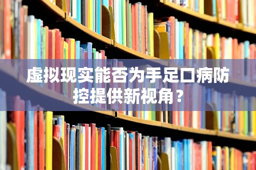 虚拟现实能否为手足口病防控提供新视角？