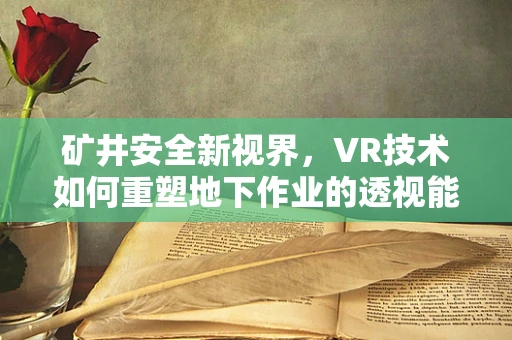 矿井安全新视界，VR技术如何重塑地下作业的透视能力？