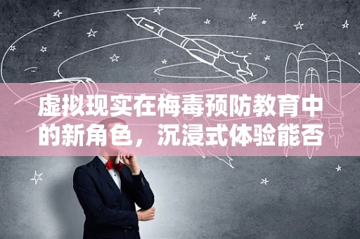 虚拟现实在梅毒预防教育中的新角色，沉浸式体验能否成为改变游戏规则的钥匙？