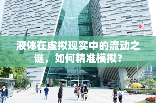 液体在虚拟现实中的流动之谜，如何精准模拟？