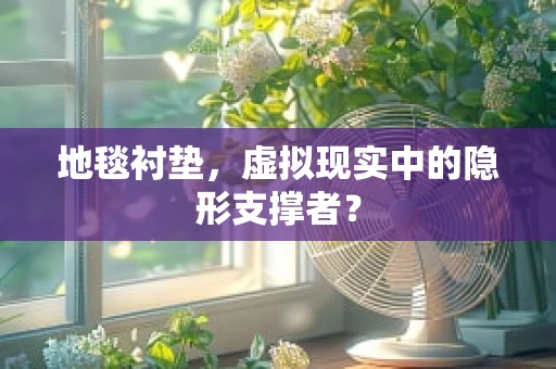 地毯衬垫，虚拟现实中的隐形支撑者？