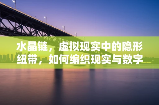 水晶链，虚拟现实中的隐形纽带，如何编织现实与数字的桥梁？