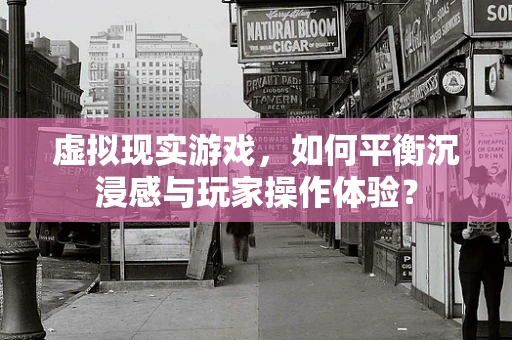 虚拟现实游戏，如何平衡沉浸感与玩家操作体验？