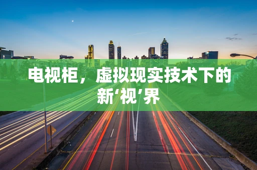 电视柜，虚拟现实技术下的新‘视’界