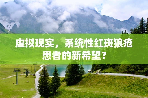 虚拟现实，系统性红斑狼疮患者的新希望？