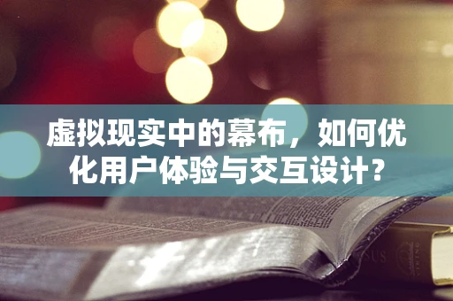 虚拟现实中的幕布，如何优化用户体验与交互设计？