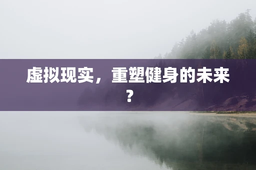 虚拟现实，重塑健身的未来？